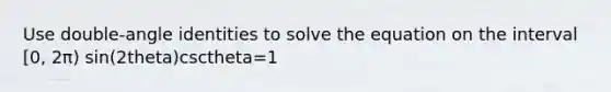 Use double-angle identities to solve the equation on the interval [0, 2π) sin⁡(2theta)csc⁡theta=1