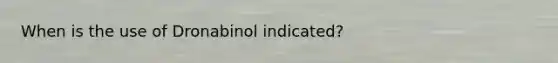 When is the use of Dronabinol indicated?