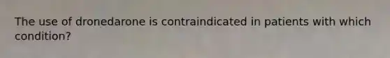 The use of dronedarone is contraindicated in patients with which condition?