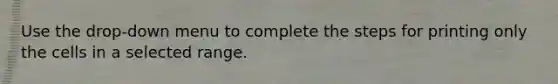 Use the drop-down menu to complete the steps for printing only the cells in a selected range.