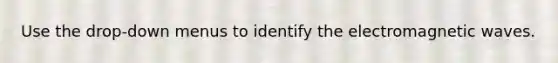 Use the drop-down menus to identify the electromagnetic waves.