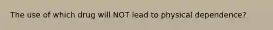 The use of which drug will NOT lead to physical​ dependence?