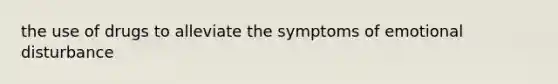 the use of drugs to alleviate the symptoms of emotional disturbance