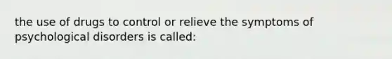 the use of drugs to control or relieve the symptoms of psychological disorders is called: