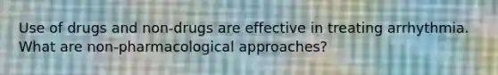 Use of drugs and non-drugs are effective in treating arrhythmia. What are non-pharmacological approaches?