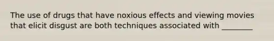 The use of drugs that have noxious effects and viewing movies that elicit disgust are both techniques associated with ________