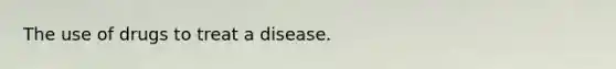 The use of drugs to treat a disease.