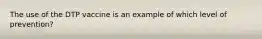 The use of the DTP vaccine is an example of which level of prevention?