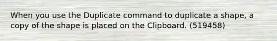 When you use the Duplicate command to duplicate a shape, a copy of the shape is placed on the Clipboard. (519458)