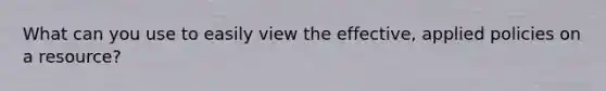 What can you use to easily view the effective, applied policies on a resource?