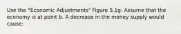 Use the "Economic Adjustments" Figure 5.1g. Assume that the economy is at point b. A decrease in the money supply would cause: