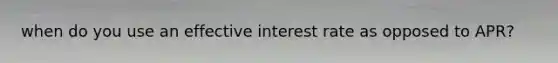 when do you use an effective interest rate as opposed to APR?