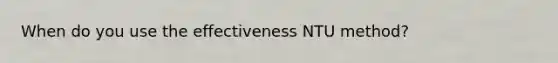 When do you use the effectiveness NTU method?