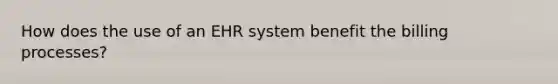 How does the use of an EHR system benefit the billing processes?