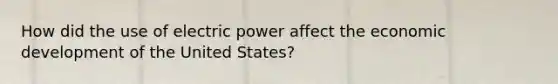 How did the use of electric power affect the economic development of the United States?