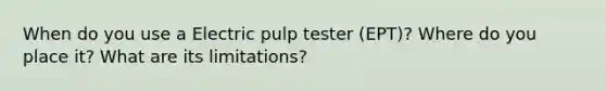 When do you use a Electric pulp tester (EPT)? Where do you place it? What are its limitations?