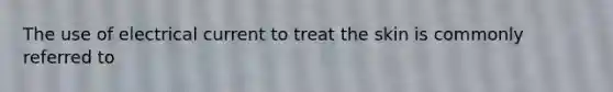 The use of electrical current to treat the skin is commonly referred to