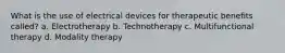 What is the use of electrical devices for therapeutic benefits called? a. Electrotherapy b. Technotherapy c. Multifunctional therapy d. Modality therapy