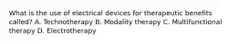 What is the use of electrical devices for therapeutic benefits called? A. Technotherapy B. Modality therapy C. Multifunctional therapy D. Electrotherapy