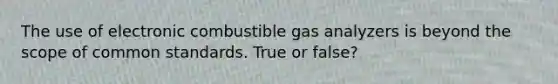 The use of electronic combustible gas analyzers is beyond the scope of common standards. True or false?