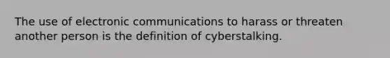 The use of electronic communications to harass or threaten another person is the definition of cyberstalking.