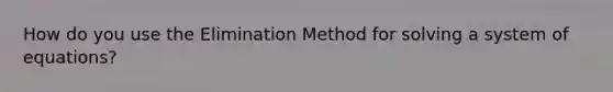 How do you use the Elimination Method for solving a system of equations?