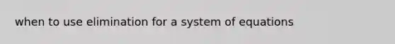 when to use elimination for a system of equations