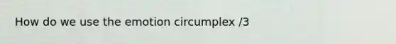 How do we use the emotion circumplex /3