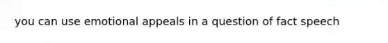 you can use emotional appeals in a question of fact speech