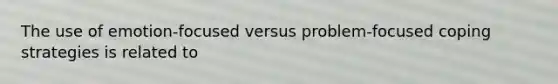 The use of emotion-focused versus problem-focused coping strategies is related to