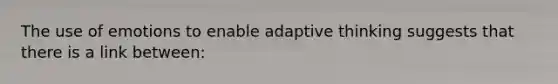 The use of emotions to enable adaptive thinking suggests that there is a link between: