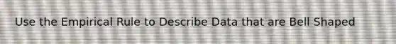 Use the Empirical Rule to Describe Data that are Bell Shaped