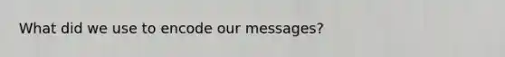 What did we use to encode our messages?