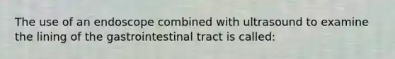 The use of an endoscope combined with ultrasound to examine the lining of the gastrointestinal tract is called: