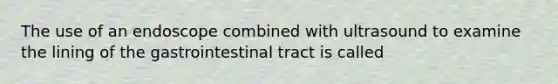 The use of an endoscope combined with ultrasound to examine the lining of the gastrointestinal tract is called