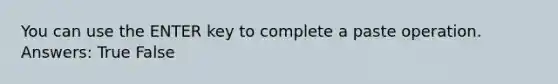 You can use the ENTER key to complete a paste operation. Answers: True False