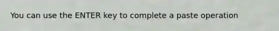 You can use the ENTER key to complete a paste operation