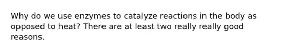 Why do we use enzymes to catalyze reactions in the body as opposed to heat? There are at least two really really good reasons.