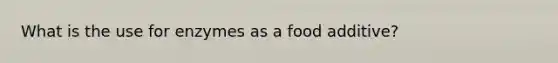 What is the use for enzymes as a food additive?
