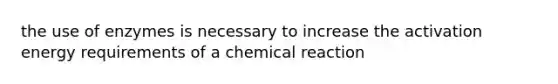 the use of enzymes is necessary to increase the activation energy requirements of a chemical reaction