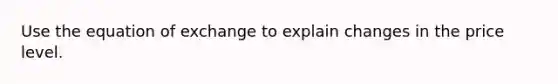 Use the equation of exchange to explain changes in the price level.