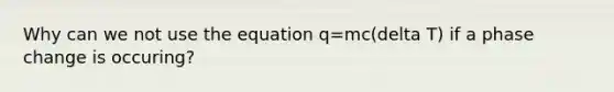 Why can we not use the equation q=mc(delta T) if a phase change is occuring?