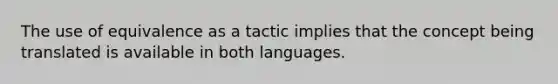 The use of equivalence as a tactic implies that the concept being translated is available in both languages.