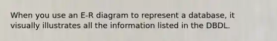 When you use an E-R diagram to represent a database, it visually illustrates all the information listed in the DBDL.​