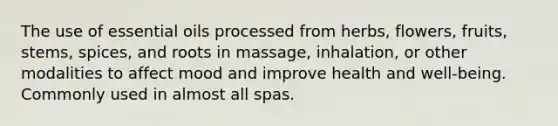 The use of essential oils processed from herbs, flowers, fruits, stems, spices, and roots in massage, inhalation, or other modalities to affect mood and improve health and well-being. Commonly used in almost all spas.