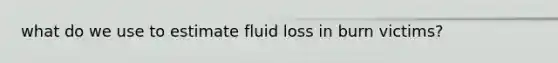 what do we use to estimate fluid loss in burn victims?