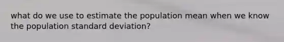 what do we use to estimate the population mean when we know the population <a href='https://www.questionai.com/knowledge/kqGUr1Cldy-standard-deviation' class='anchor-knowledge'>standard deviation</a>?