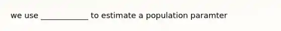 we use ____________ to estimate a population paramter