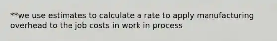 **we use estimates to calculate a rate to apply manufacturing overhead to the job costs in work in process