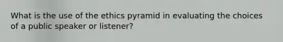 What is the use of the ethics pyramid in evaluating the choices of a public speaker or listener?